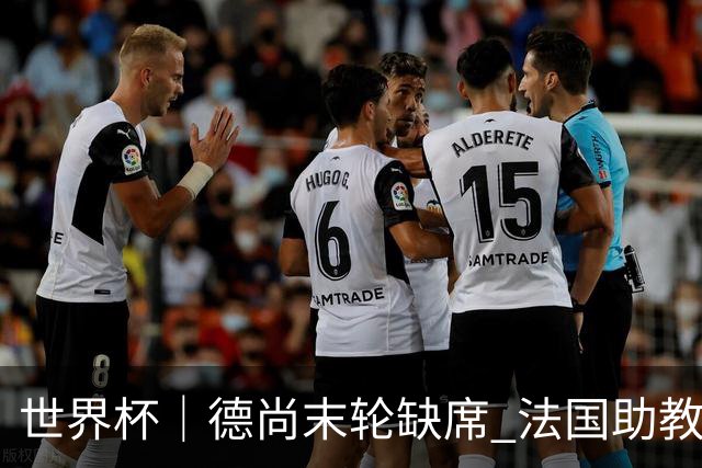 世界杯｜德尚末轮缺席 法国助教期待守住小组第一