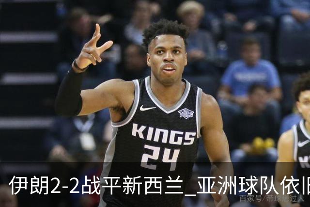 伊朗2-2战平新西兰 亚洲球队依旧保持不败