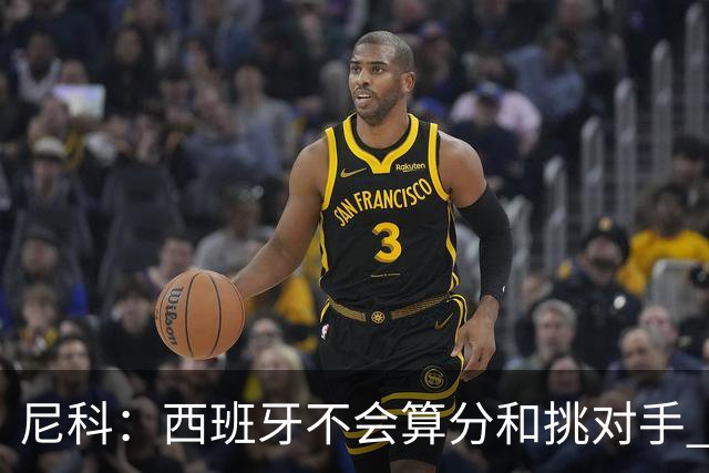 尼科：西班牙不会算分和挑对手 梅西的表现并不令我意外