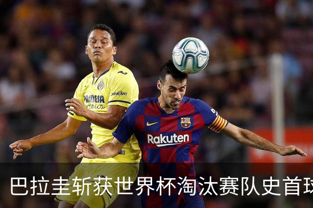 巴拉圭斩获世界杯淘汰赛队史首球 此前4届5场均挂零