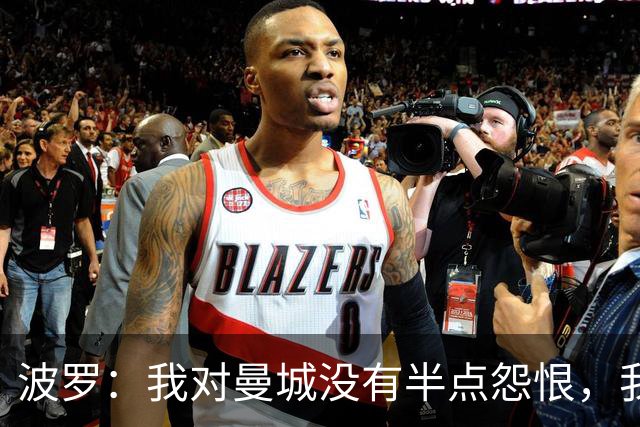 波罗：我对曼城没有半点怨恨，我选择了适合自己的发展道路