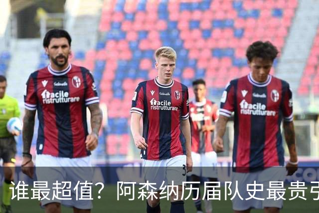 谁最超值？阿森纳历届队史最贵引援实力对比