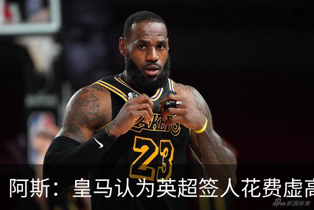 阿斯：皇马认为英超签人花费虚高搅乱市场 如今签谁都要花超过1亿