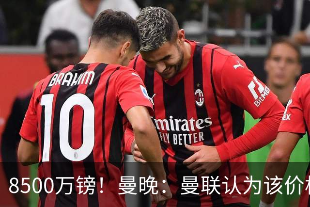 8500万镑！曼晚：曼联认为该价格高于估值，而且M费转会态度模糊